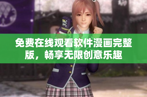 免费在线观看软件漫画完整版，畅享无限创意乐趣