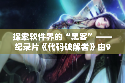 探索软件界的“黑客”——纪录片《代码破解者》由911制片厂出品