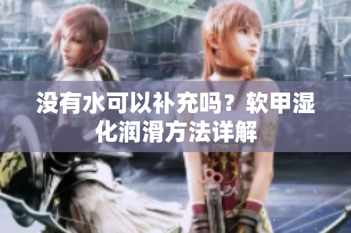 没有水可以补充吗？软甲湿化润滑方法详解