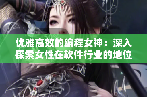 优雅高效的编程女神：深入探索女性在软件行业的地位和影响力
