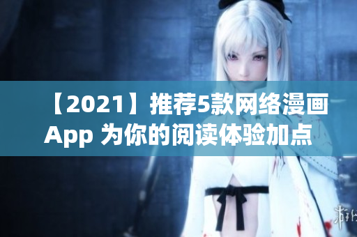 【2021】推荐5款网络漫画App 为你的阅读体验加点软件科技感！