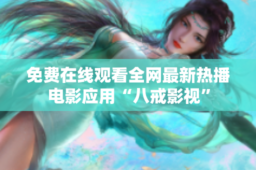 免费在线观看全网最新热播电影应用“八戒影视”
