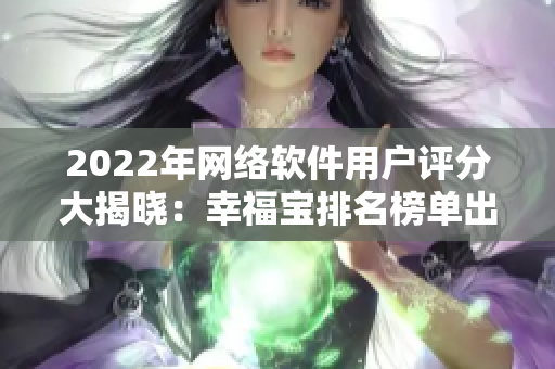 2022年网络软件用户评分大揭晓：幸福宝排名榜单出炉！
