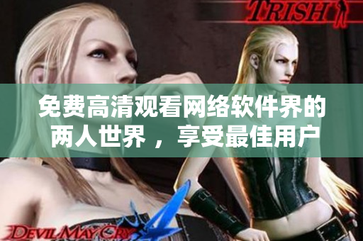 免费高清观看网络软件界的 两人世界 ，享受最佳用户体验