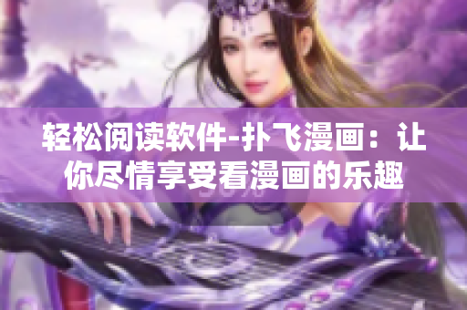 轻松阅读软件-扑飞漫画：让你尽情享受看漫画的乐趣