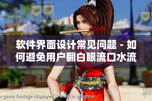 软件界面设计常见问题 - 如何避免用户翻白眼流口水流眼泪