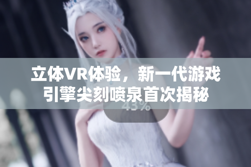 立体VR体验，新一代游戏引擎尖刻喷泉首次揭秘
