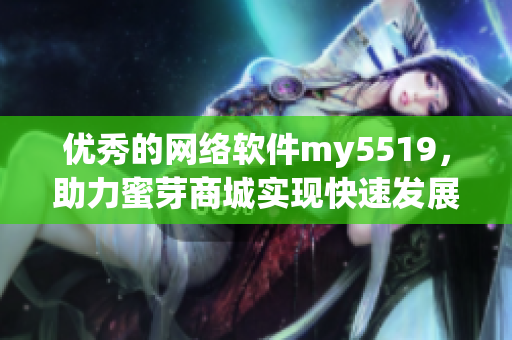 优秀的网络软件my5519，助力蜜芽商城实现快速发展