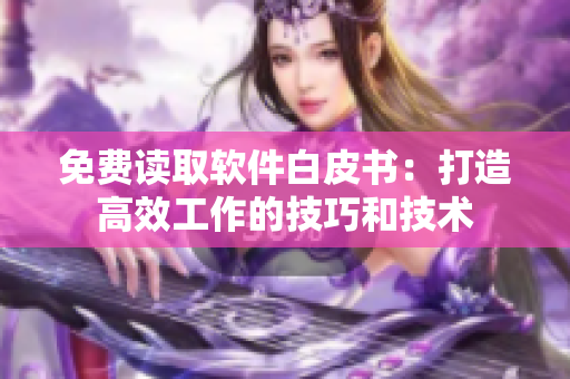 免费读取软件白皮书：打造高效工作的技巧和技术