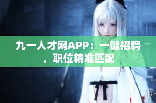 九一人才网APP：一键招聘，职位精准匹配
