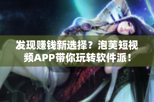 发现赚钱新选择？泡芙短视频APP带你玩转软件派！