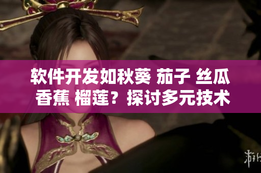 软件开发如秋葵 茄子 丝瓜 香蕉 榴莲？探讨多元技术之美