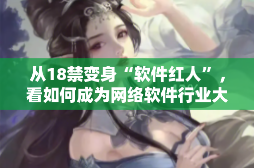 从18禁变身“软件红人”，看如何成为网络软件行业大佬！