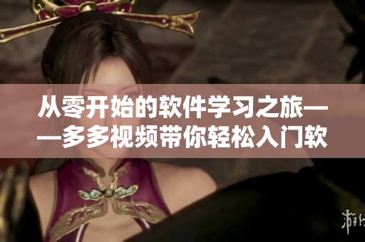从零开始的软件学习之旅——多多视频带你轻松入门软件开发！