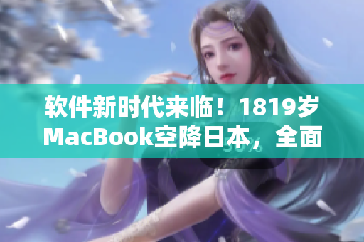 软件新时代来临！1819岁MacBook空降日本，全面革新软件开发！