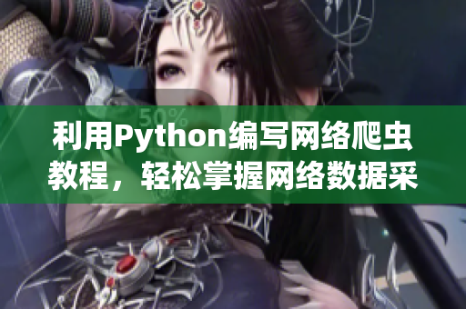 利用Python编写网络爬虫教程，轻松掌握网络数据采集技术！