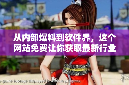 从内部爆料到软件界，这个网站免费让你获取最新行业动态！