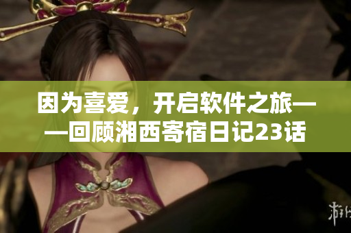 因为喜爱，开启软件之旅——回顾湘西寄宿日记23话