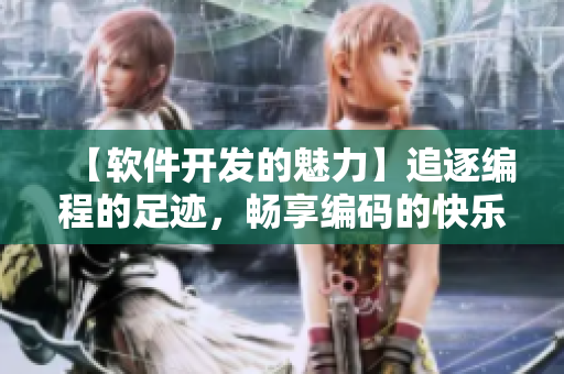 【软件开发的魅力】追逐编程的足迹，畅享编码的快乐
