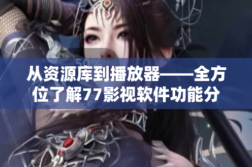 从资源库到播放器——全方位了解77影视软件功能分析
