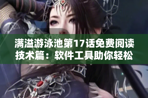 满溢游泳池第17话免费阅读技术篇：软件工具助你轻松畅游