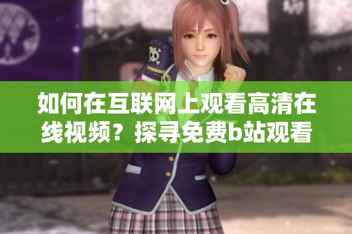 如何在互联网上观看高清在线视频？探寻免费b站观看人数的秘密