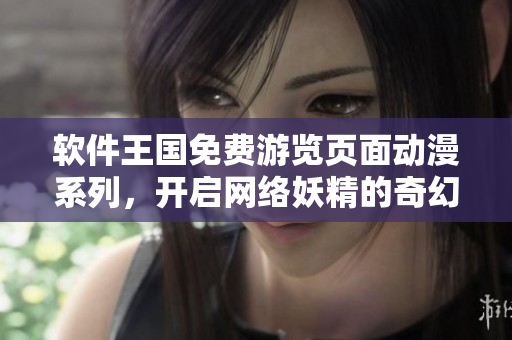 软件王国免费游览页面动漫系列，开启网络妖精的奇幻之旅