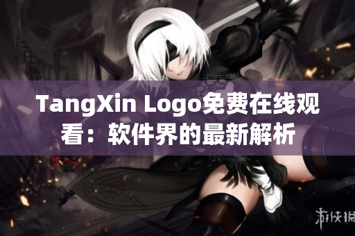 TangXin Logo免费在线观看：软件界的最新解析