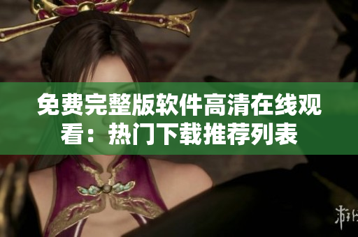 免费完整版软件高清在线观看：热门下载推荐列表