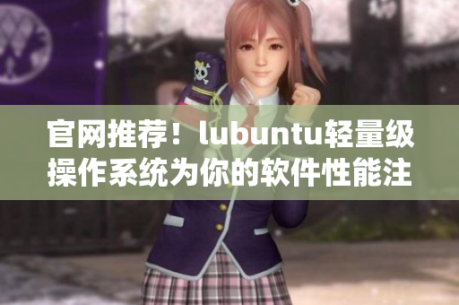 官网推荐！lubuntu轻量级操作系统为你的软件性能注入新活力！