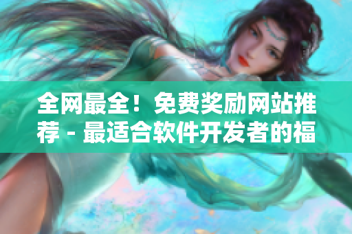 全网最全！免费奖励网站推荐 - 最适合软件开发者的福利！