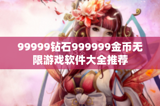 99999钻石999999金币无限游戏软件大全推荐