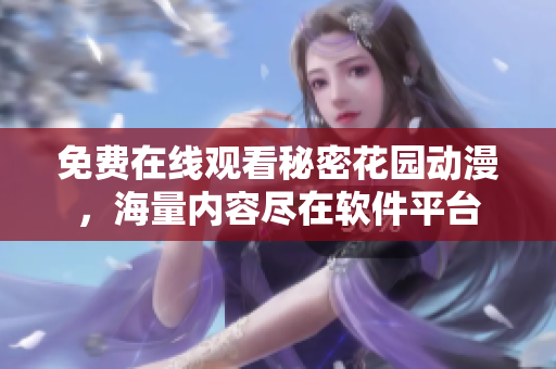 免费在线观看秘密花园动漫，海量内容尽在软件平台
