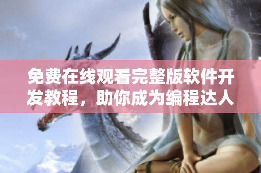 免费在线观看完整版软件开发教程，助你成为编程达人！