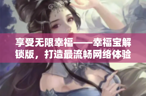 享受无限幸福——幸福宝解锁版，打造最流畅网络体验