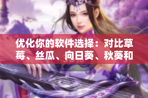 优化你的软件选择：对比草莓、丝瓜、向日葵、秋葵和茄子