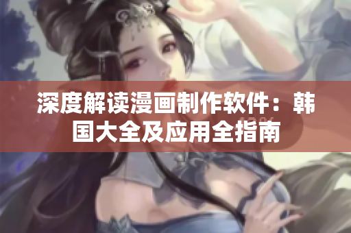深度解读漫画制作软件：韩国大全及应用全指南
