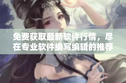 免费获取最新软件行情，尽在专业软件编写编辑的推荐网站