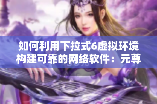 如何利用下拉式6虚拟环境构建可靠的网络软件：元尊漫画启示录
