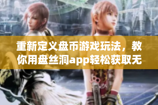 重新定义盘币游戏玩法，教你用盘丝洞app轻松获取无限盘币