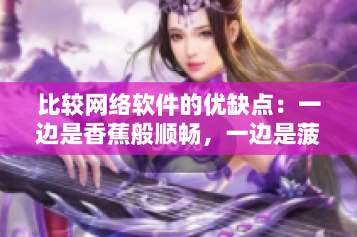 比较网络软件的优缺点：一边是香蕉般顺畅，一边是菠萝般复杂