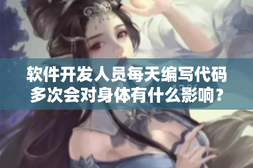 软件开发人员每天编写代码多次会对身体有什么影响？