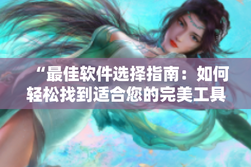 “最佳软件选择指南：如何轻松找到适合您的完美工具”