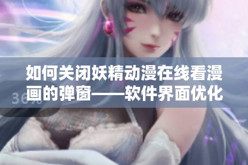 如何关闭妖精动漫在线看漫画的弹窗——软件界面优化技巧