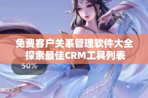 免费客户关系管理软件大全 探索最佳CRM工具列表