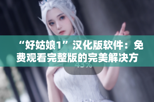 “好姑娘1”汉化版软件：免费观看完整版的完美解决方案