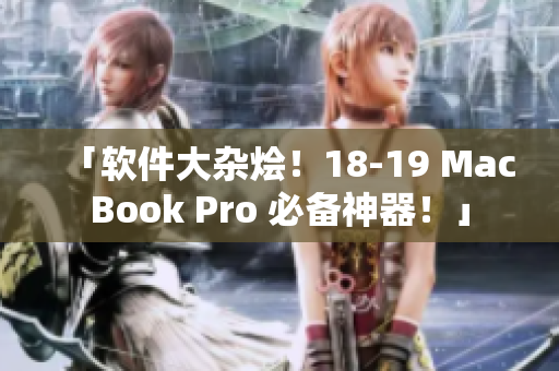 「软件大杂烩！18-19 MacBook Pro 必备神器！」