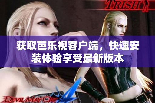 获取芭乐视客户端，快速安装体验享受最新版本