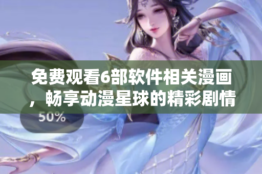免费观看6部软件相关漫画，畅享动漫星球的精彩剧情！