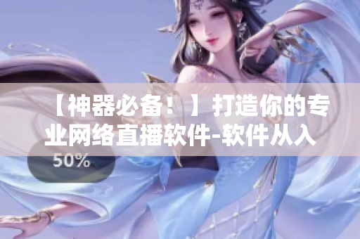 【神器必备！】打造你的专业网络直播软件-软件从入门到精通指南